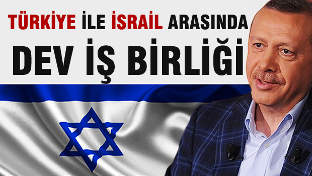 Türkiye ile İsrail arasında dev iş birliği