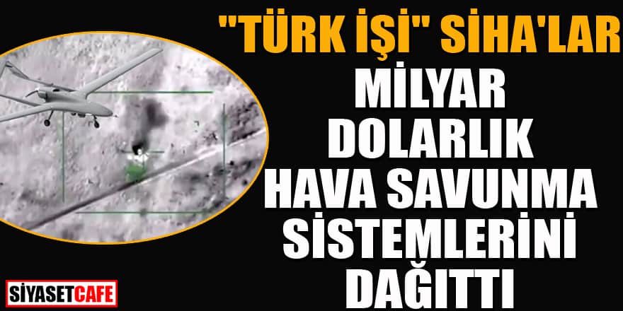 Türk işi 'SİHA'lar milyar dolarlık hava savunma sistemlerini dağıttı!