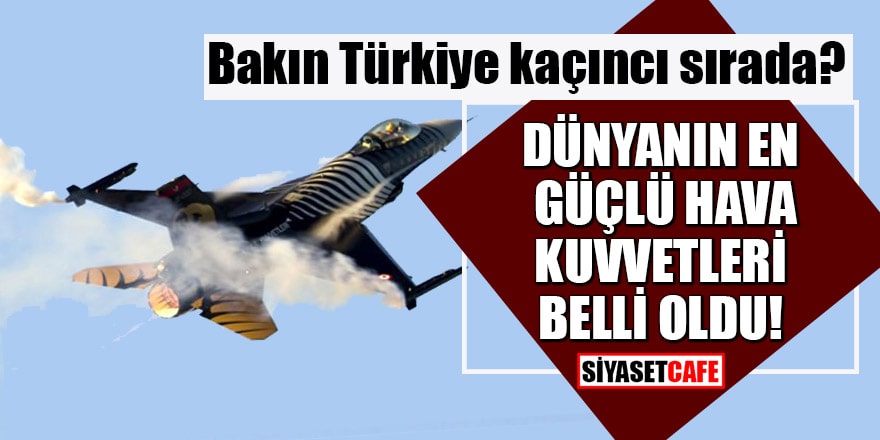 Dünyanın en güçlü hava kuvvetleri belli oldu! Bakın Türkiye kaçıncı sırada?