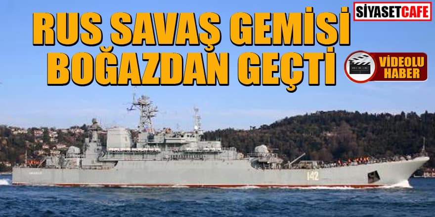 Rus Savaş Gemisi İstanbul Boğazı'ndan geçti!