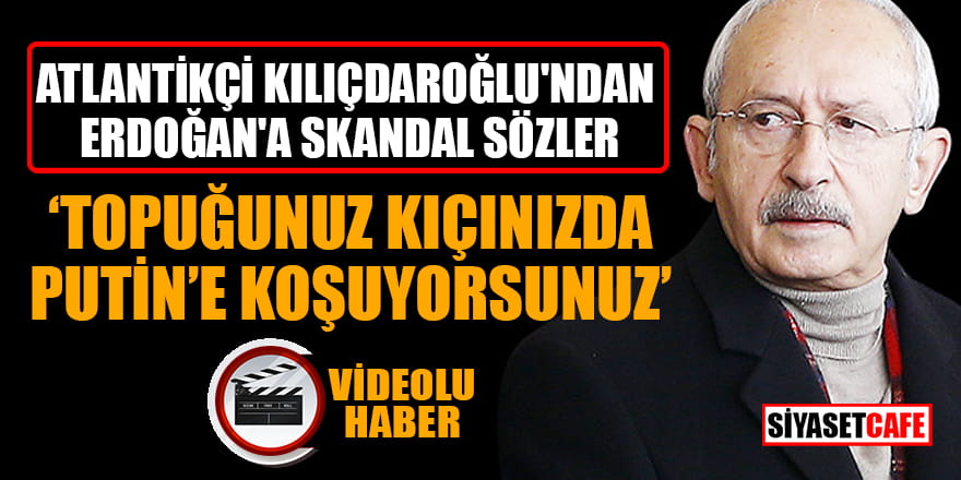 Atlantikçi Kılıçdaroğlu'ndan Erdoğan'a skandal sözler!