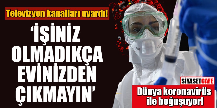 Dünya koronavirüs ile boğuşuyor! Televizyon kanalları uyardı: 'İşiniz olmadıkça evinizden çıkmayın'