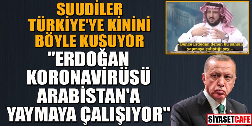 Suudiler Türkiye'ye kinini böyle kusuyor: Erdoğan koronavirüsü Arabistan'a yaymaya çalışıyor