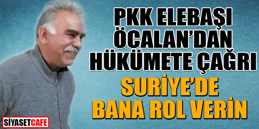 PKK elebaşı Öcalan’dan hükümete çağrı: Suriye’de bana rol verin