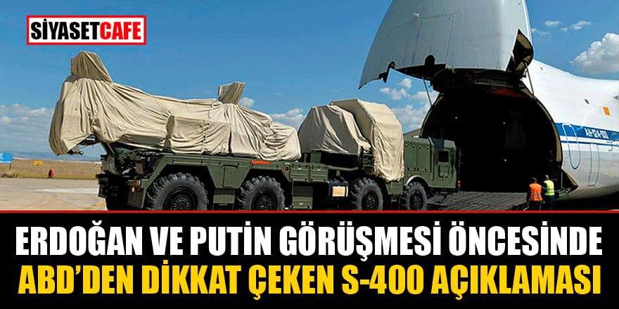 Erdoğan-Putin görüşmesi öncesinde ABD’den dikkat çeken S-400 açıklaması
