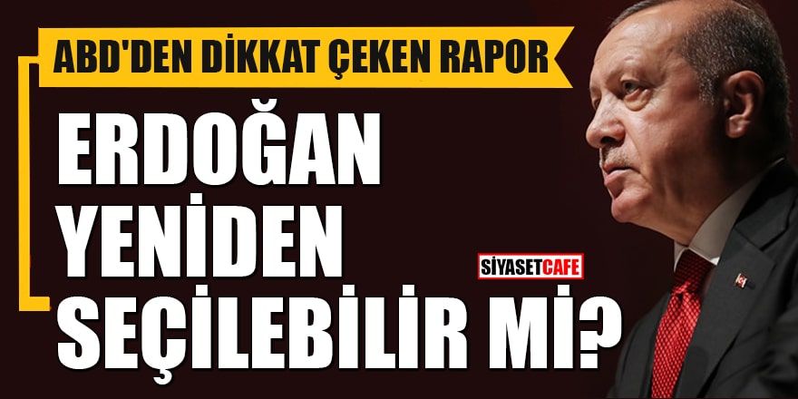 ABD'den dikkat çeken rapor! Erdoğan yeniden seçilebilir mi?