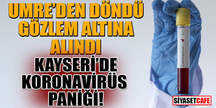 Umre'den döndü gözlem altına alındı! Kayseri'de koronavirüs paniği