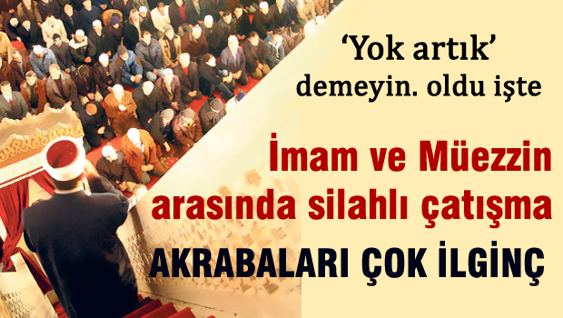 İmam ve müezzin arasında silahlı çatışma. mesele rant
