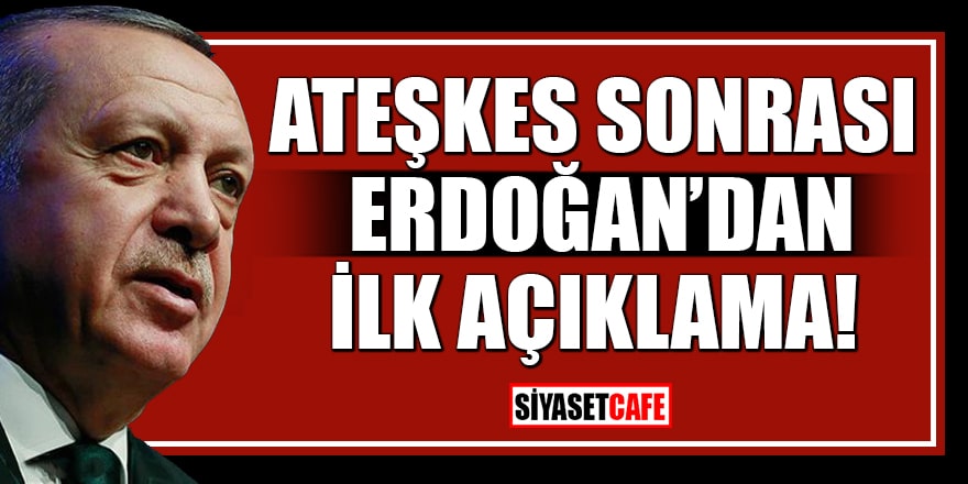 Ateşkes sonrası Cumhurbaşkanı Erdoğan’dan ilk açıklama!