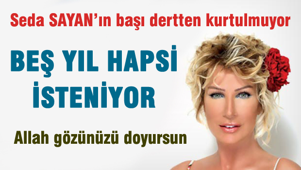 Seda Sayan'ın 5 yıla kadar hapsi isteniyor...