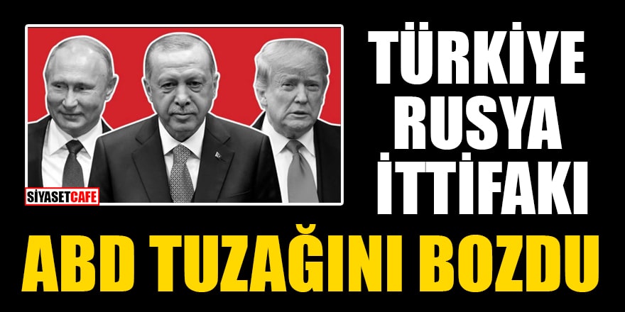Türkiye- Rusya ittifakı ABD tuzağını bozdu
