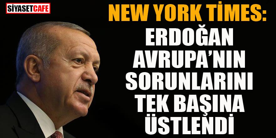 New York Times'dan Erdoğan yorumu: Avrupa'nın problemlerini tek başına üstlendi