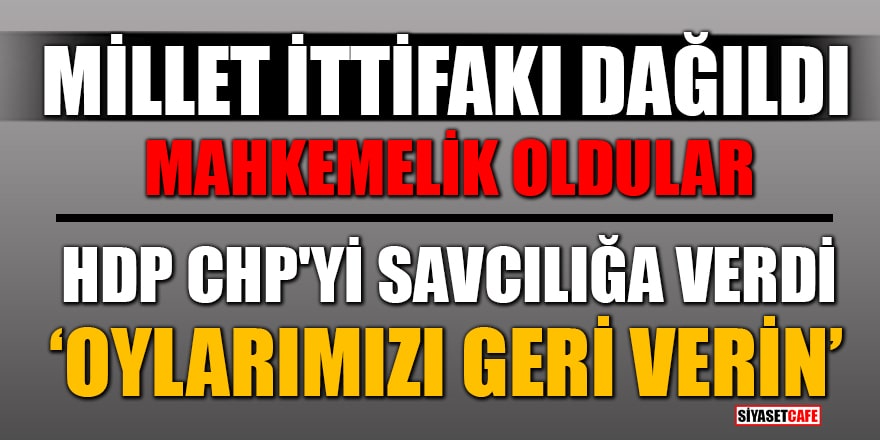 Millet ittifakı dağıldı! HDP, CHP'yi savcılığa verdi: 'Oylarımızı geri verin'