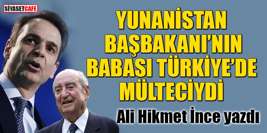 Ali Hikmet İnce yazdı: Yunanistan Başbakanı’nın babası Türkiye’de mülteciydi