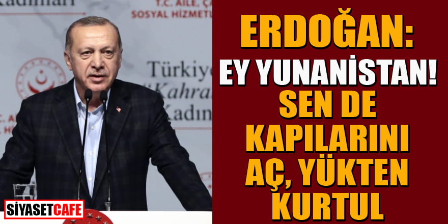 Erdoğan Yunanistan'a seslendi: Sen de kapılarını aç!