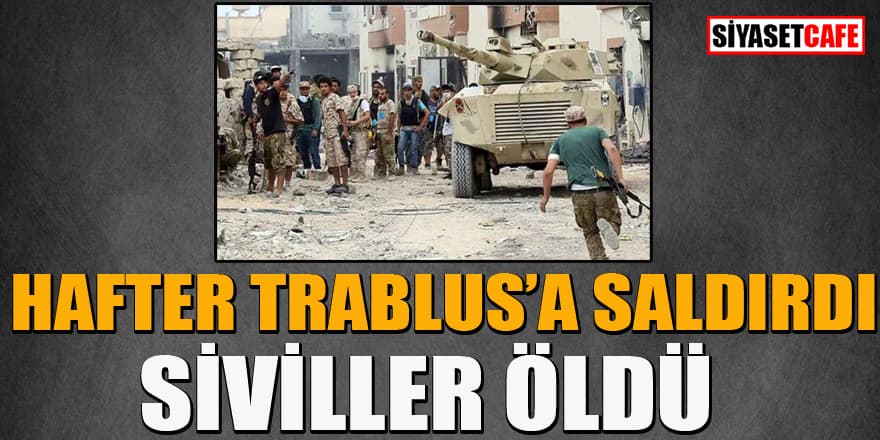 Hafter Trablus'a saldırdı: Siviller hayatını kaybetti