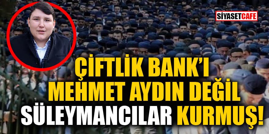 Bomba iddia: Çiftlik Bank'ı Mehmet Aydın değil Süleymancılar kurmuş