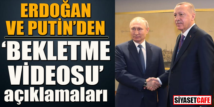 Erdoğan ve Putin'den 'Bekletme videosu' açıklamaları