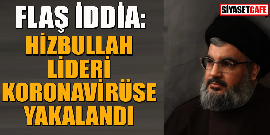 Flaş iddia: Hizbullah lideri Nasrallah Koronavirüs'e yakalandı?
