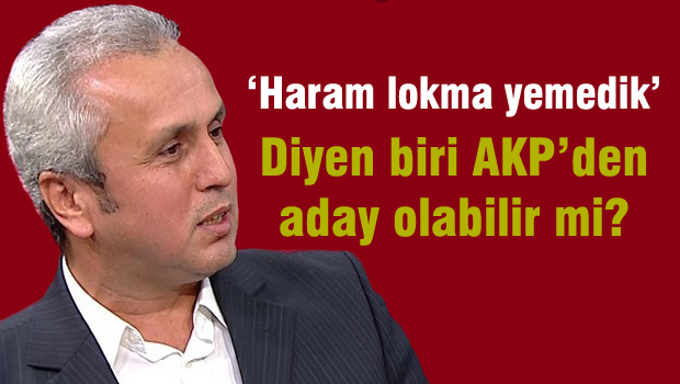 'Haram Lokma Yemedik' diyen birisi AKP'den milletvekili olabilir mi?