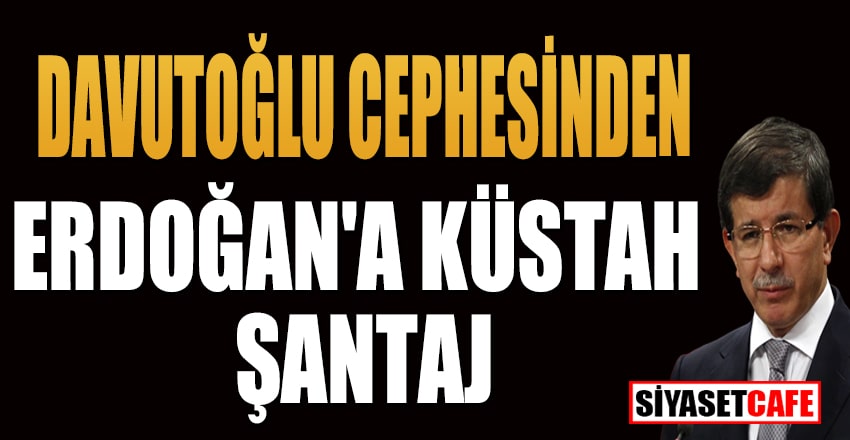 Davutoğlu cephesinden Erdoğan'a küstah şantaj