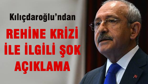 Kılıçdaroğlu'ndan hükümeti kızdıracak rehine açıklaması