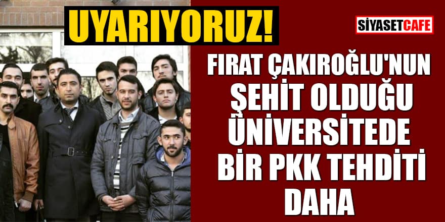 Uyarıyoruz! Fırat Çakıroğlu'nun şehit olduğu üniversitede bir PKK tehditi daha...