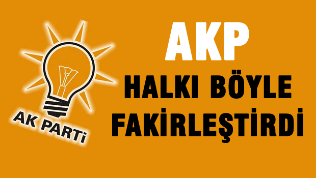 AKP vatandaşı böyle fakirleştirdi