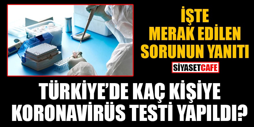 Türkiye’de kaç kişiye koronavirüs testi yapıldı? İşte merak edilen sorunun yanıtı