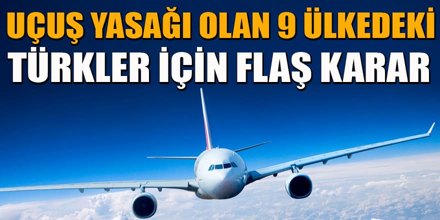 Dışişleri açıkladı: Uçuş yasağı olan 9 ülkedeki Türkler için flaş karar