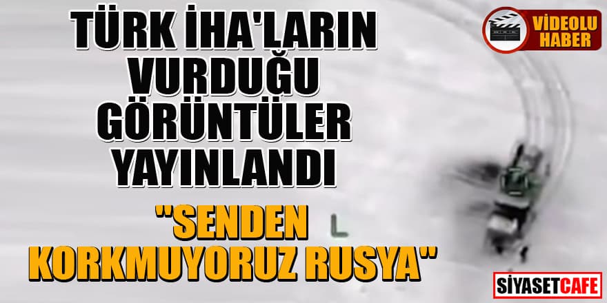 Türk İHA'ların vurduğu görüntüler yayınladılar! 'Senden korkmuyoruz Rusya'