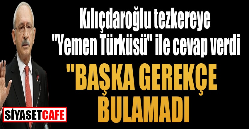 Kılıçdaroğlu tezkereye "Yemen Türküsü" ile cevap verdi "Başka gerekçe bulamadı"