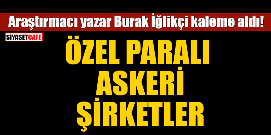 Burak İğlikçi kaleme aldı: Özel paralı askeri şirketler