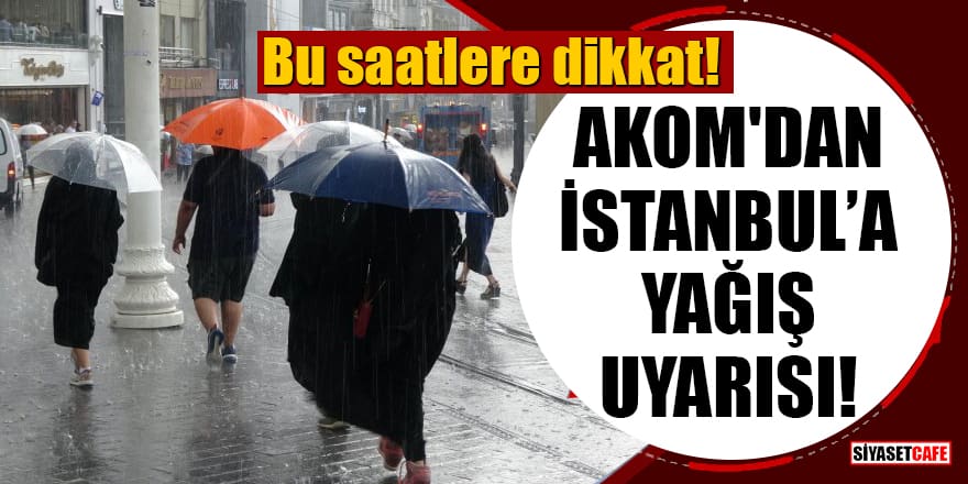 AKOM'dan İstanbul'a yağış uyarısı! Bu saatlere dikkat