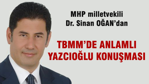 Sinan OĞAN'dan TBMM'de  anlamlı Yazıcıoğlu konuşması