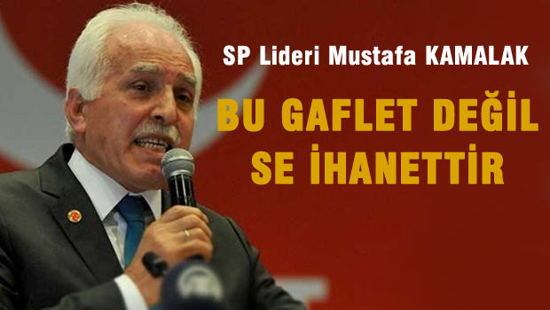 Kamalak 'Eğer gerçekse bir gafletle değil ihanetle karşı karşıyayız'
