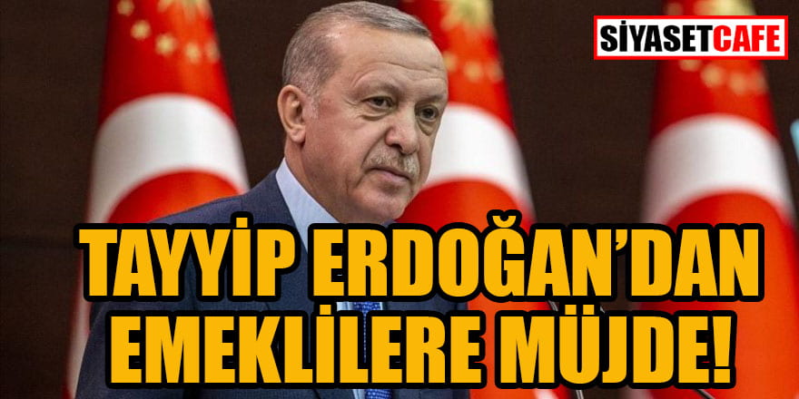 Tayyip Erdoğan’dan emeklilere müjde!