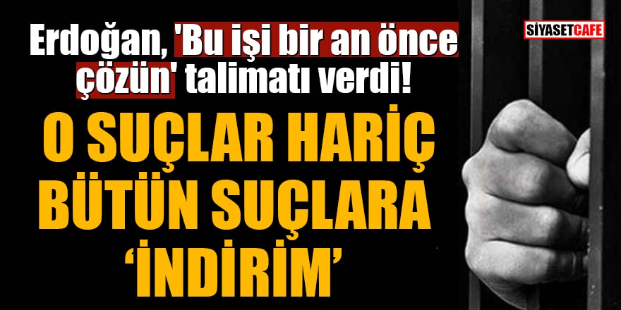 Erdoğan, 'Bu işi bir an önce çözün' talimatı verdi! O suçlar hariç bütün suçlara 'indirim'