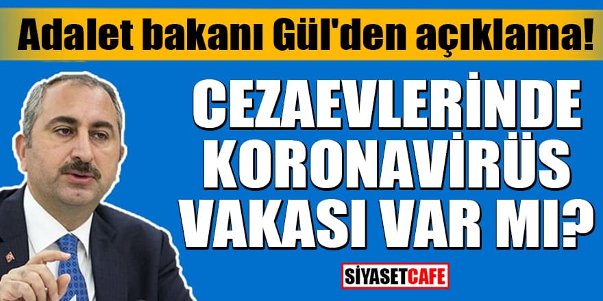 Adalet bakanı Gül'den açıklama: Cezaevlerinde koronavirüs vakası var mı?