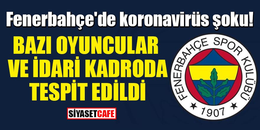 Fenerbahçe'de koronavirüs şoku! Bazı oyuncular ve idari kadroda tespit edildi