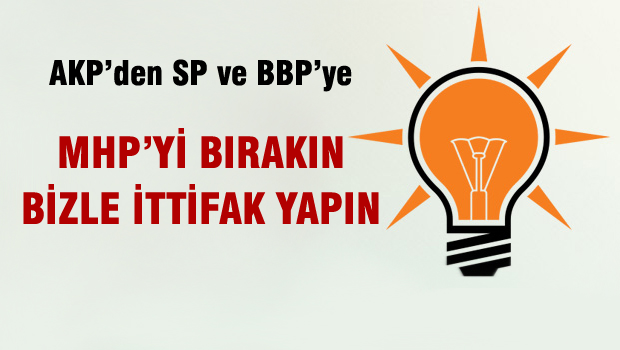 AKP ''den SP ve BBP'ye MHP'yi bırakın bizle ittifak yapın'