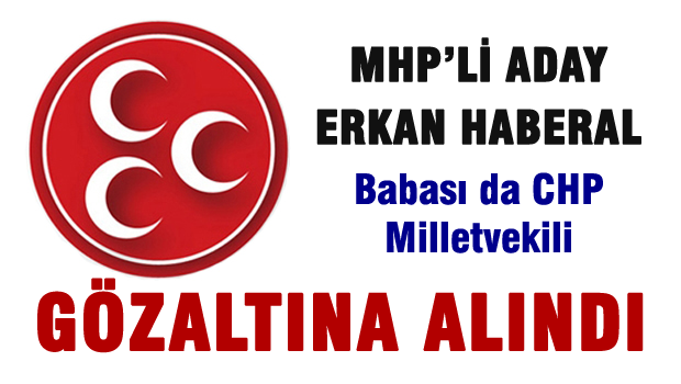 MHP adayı Erkan Haberal gözaltına alındı