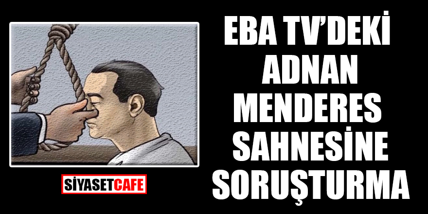 Eba TV’deki Adnan Menderes sahnesine soruşturma