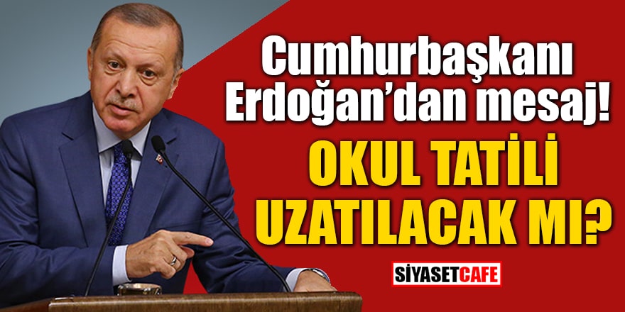Cumhurbaşkanı Erdoğan’dan mesaj: Okul tatili uzatılacak mı?