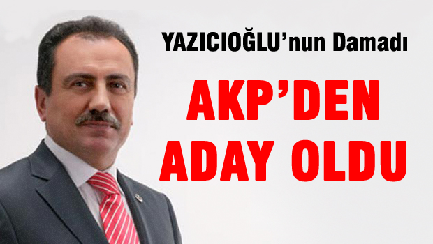 Yazıcıoğlu'nun damadı AKP'den aday