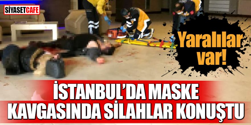 İstanbul'da maske kavgasında silahlar konuştu: Yaralılar var