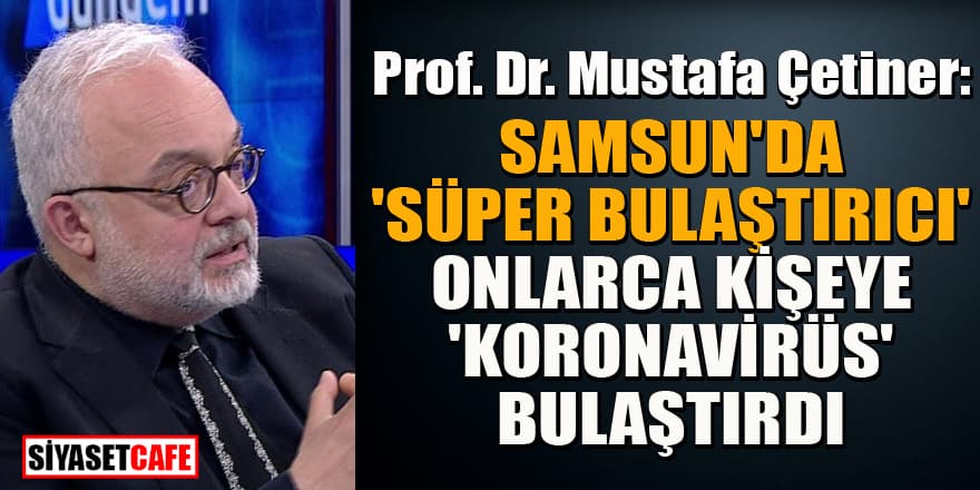 Prof. Dr. Mustafa Çetiner'den süper bulaştırıcı itirafı: Onlarca kişiye virüs bulaştırdı