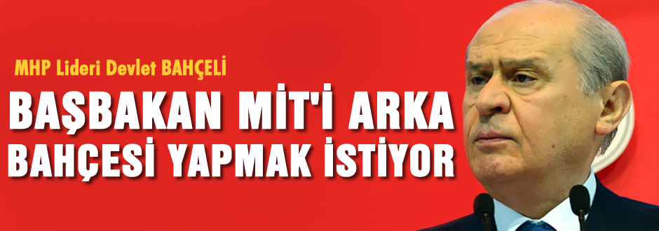 'Başbakan, MİT'i arka bahçesi yapmak istiyor'