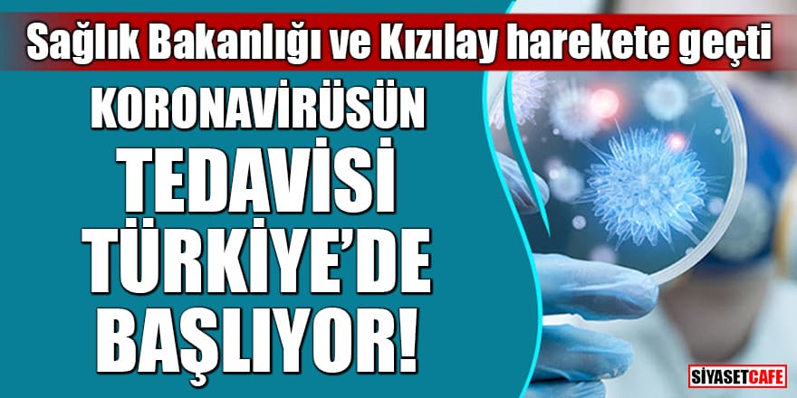 Sağlık Bakanlığı ve Kızılay harekete geçti! Koronavirüsün tedavisi Türkiye'de başlıyor