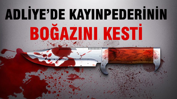 Adliyede kayınpederinin boğazını kesti